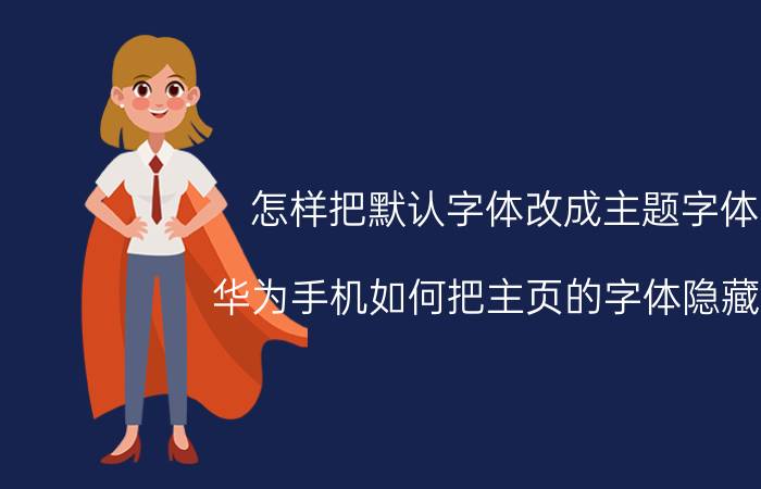 怎样把默认字体改成主题字体 华为手机如何把主页的字体隐藏掉？